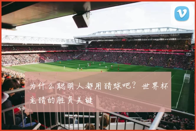 为什么聪明人都用猜球吧？世界杯竞猜的胜负关键