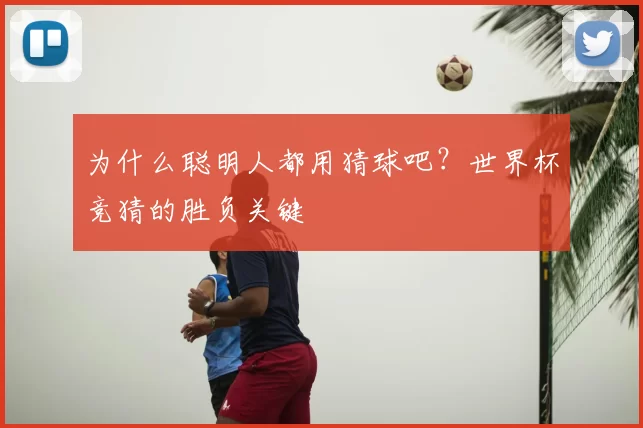 为什么聪明人都用猜球吧？世界杯竞猜的胜负关键