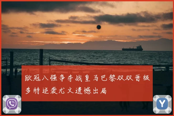 欧冠八强争夺战皇马巴黎双双晋级多特逆袭尤文遗憾出局