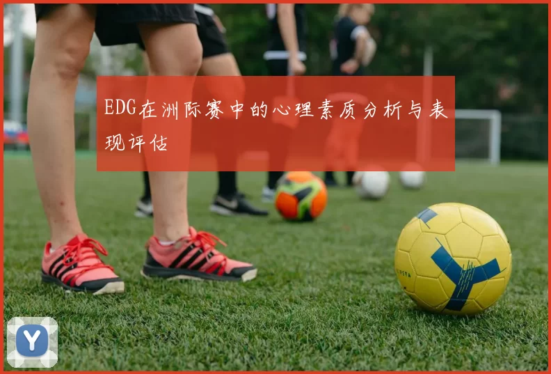 EDG在洲际赛中的心理素质分析与表现评估
