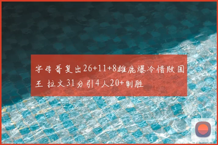 字母哥复出26+11+8雄鹿爆冷惜败国王 拉文31分引4人20+制胜