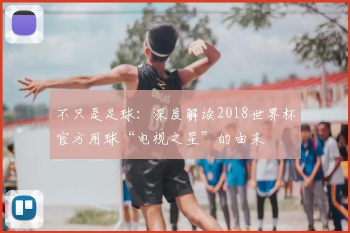 不只是足球:深度解读2018世界杯官方用球“电视之星”的由来