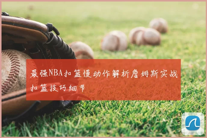 最强NBA扣篮慢动作解析詹姆斯实战扣篮技巧细节
