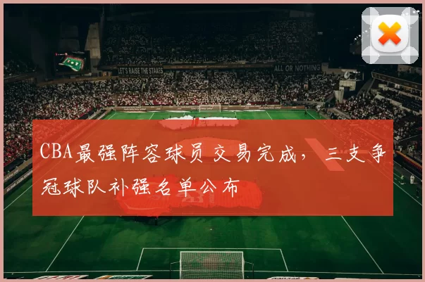 CBA最强阵容球员交易完成，三支争冠球队补强名单公布