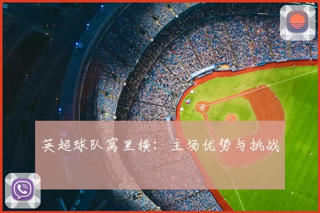 英超球队窝里横:主场优势与挑战