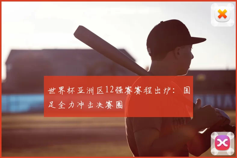 世界杯亚洲区12强赛赛程出炉：国足全力冲击决赛圈
