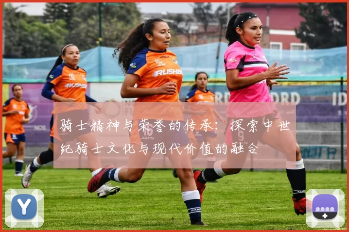 骑士精神与荣誉的传承：探索中世纪骑士文化与现代价值的融合