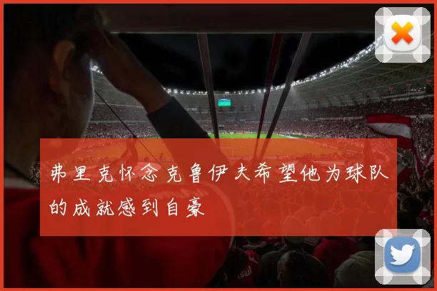 弗里克怀念克鲁伊夫希望他为球队的成就感到自豪