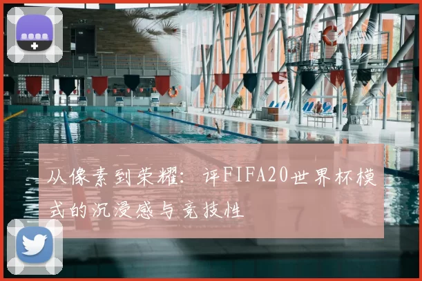 从像素到荣耀：评FIFA20世界杯模式的沉浸感与竞技性