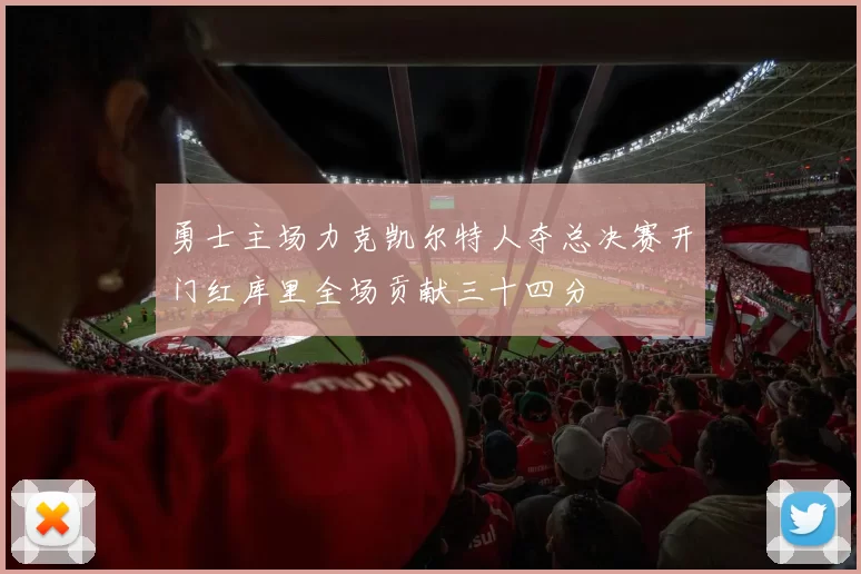 勇士主场力克凯尔特人夺总决赛开门红库里全场贡献三十四分