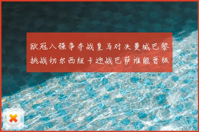 欧冠八强争夺战皇马对决曼城巴黎挑战切尔西纽卡迎战巴萨谁能晋级