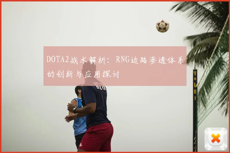 DOTA2战术解析:RNG边路渗透体系的创新与应用探讨