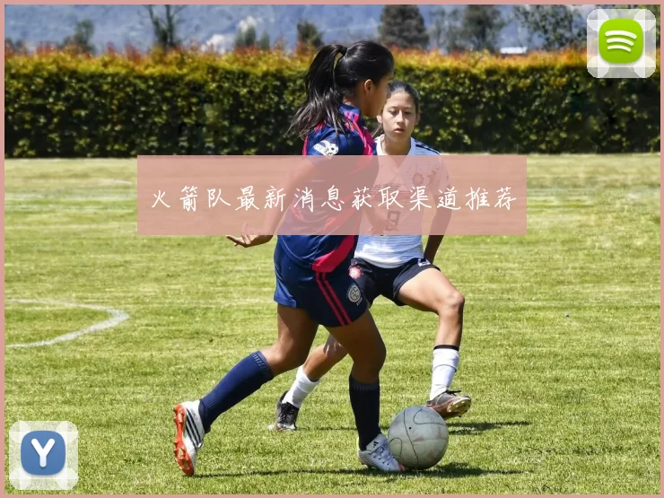 火箭队最新消息获取渠道推荐