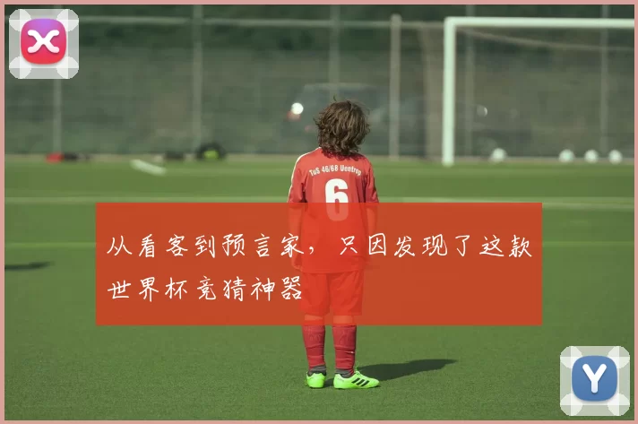 从看客到预言家,只因发现了这款世界杯竞猜神器