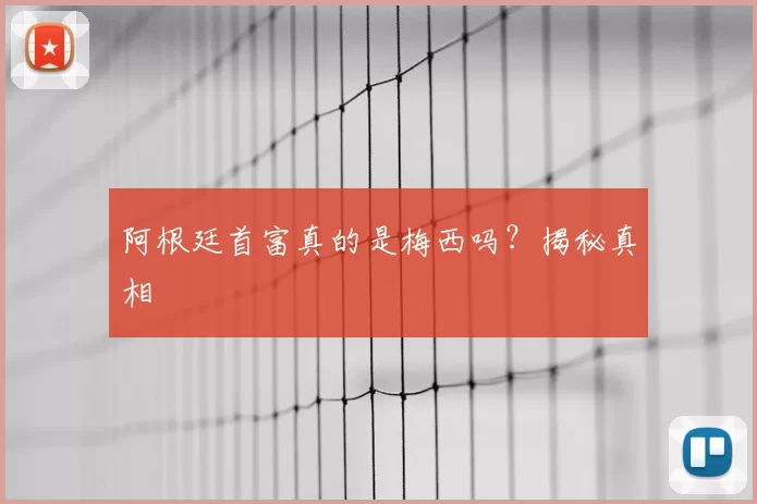 阿根廷首富真的是梅西吗？揭秘真相