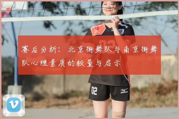 赛后分析：北京街舞队与南京街舞队心理素质的较量与启示