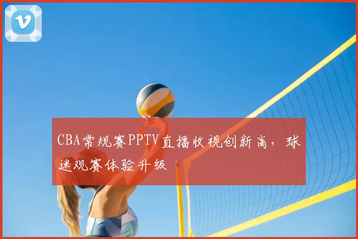 CBA常规赛PPTV直播收视创新高，球迷观赛体验升级