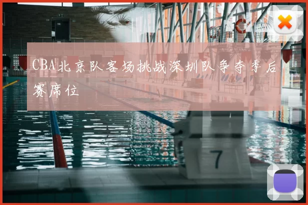 CBA北京队客场挑战深圳队争夺季后赛席位