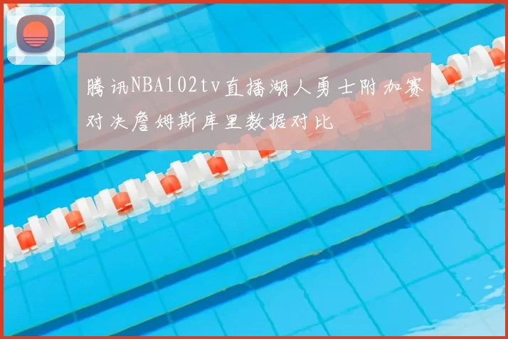 腾讯NBA102tv直播湖人勇士附加赛对决詹姆斯库里数据对比