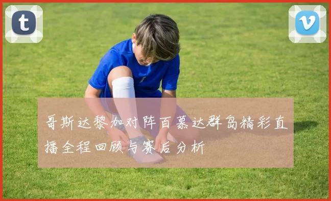 哥斯达黎加对阵百慕达群岛精彩直播全程回顾与赛后分析