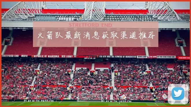 火箭队最新消息获取渠道推荐