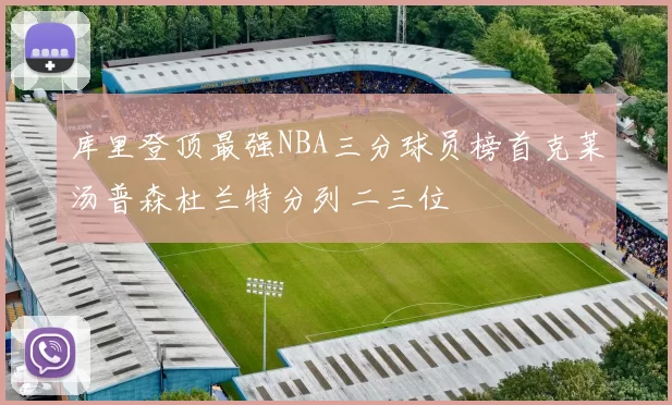 库里登顶最强NBA三分球员榜首克莱汤普森杜兰特分列二三位