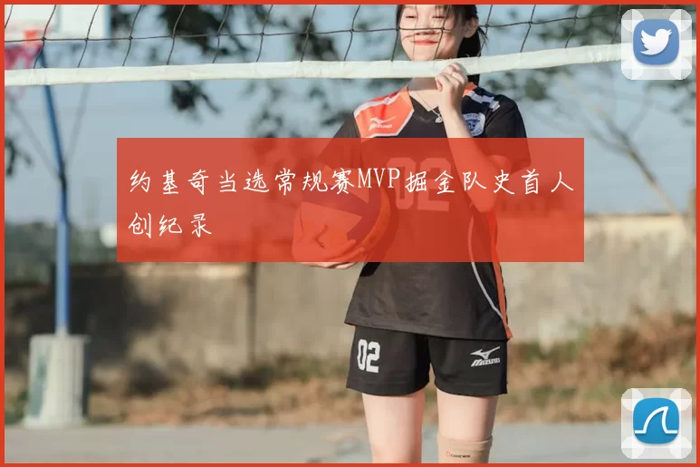 约基奇当选常规赛MVP掘金队史首人创纪录
