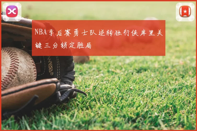 NBA季后赛勇士队逆转独行侠库里关键三分锁定胜局