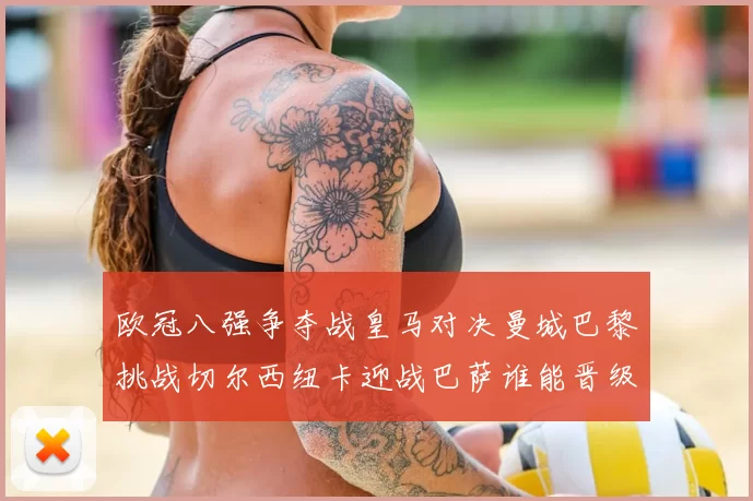 欧冠八强争夺战皇马对决曼城巴黎挑战切尔西纽卡迎战巴萨谁能晋级