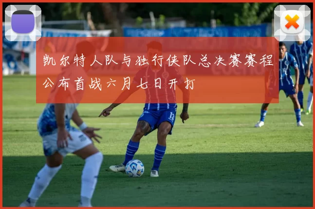 凯尔特人队与独行侠队总决赛赛程公布首战六月七日开打