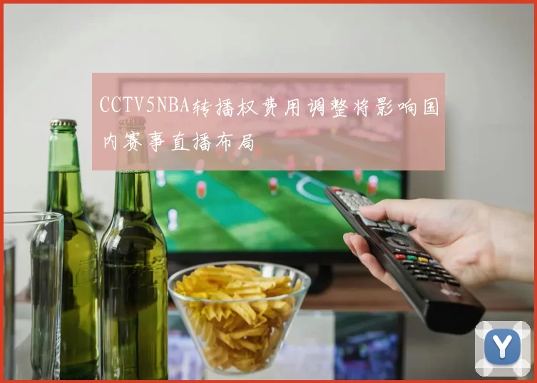 CCTV5NBA转播权费用调整将影响国内赛事直播布局