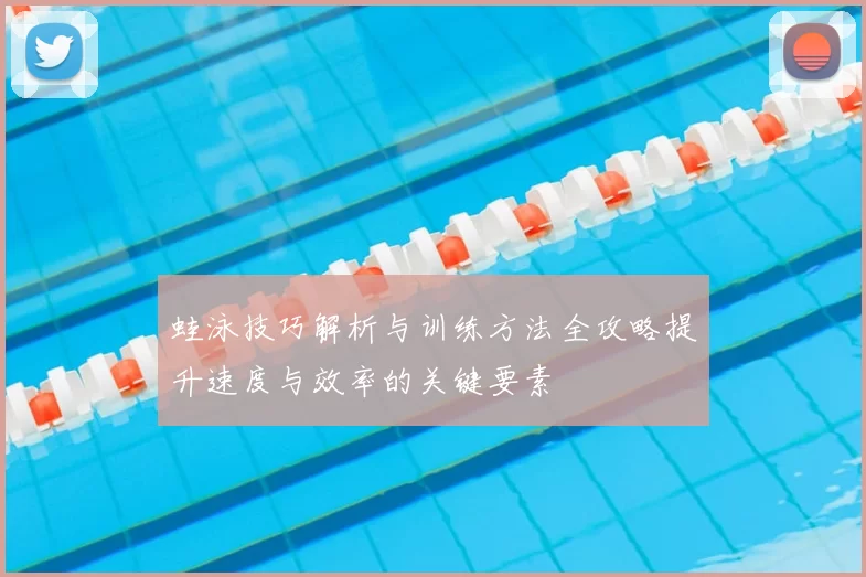 蛙泳技巧解析与训练方法全攻略提升速度与效率的关键要素