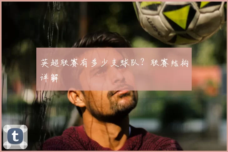 英超联赛有多少支球队？联赛结构详解