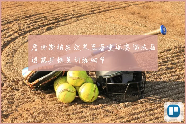 詹姆斯植发效果显著重返赛场浓眉透露其恢复训练细节