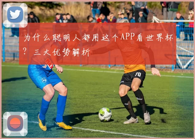 为什么聪明人都用这个APP看世界杯？三大优势解析